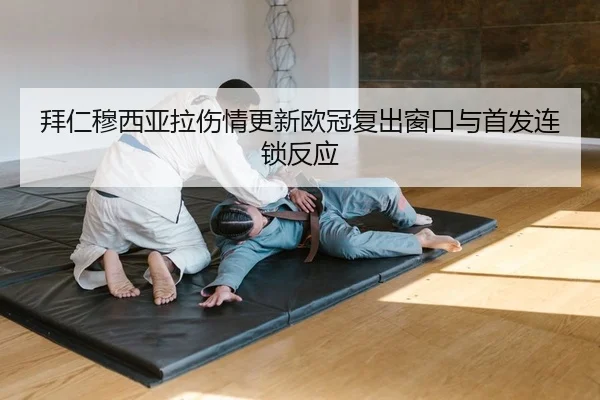 拜仁穆西亚拉伤情更新欧冠复出窗口与首发连锁反应