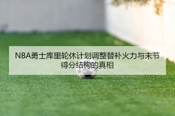 NBA勇士库里轮休计划调整替补火力与末节得分结构的真相